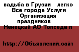 Cвадьба в Грузии - легко! - Все города Услуги » Организация праздников   . Ненецкий АО,Топседа п.